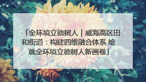 全环境立德树人｜威海高区田和街道：构建四维融合体系 绘就全环境立德树人新画卷