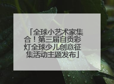 全球小艺术家集合！第三届自贡彩灯全球少儿创意征集活动主题发布