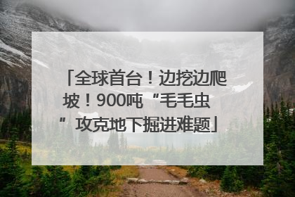 全球首台！边挖边爬坡！900吨“毛毛虫”攻克地下掘进难题