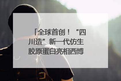 全球首创！“四川造”新一代仿生胶原蛋白亮相西博会｜探馆西博会