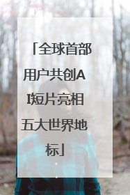 全球首部用户共创AI短片亮相五大世界地标