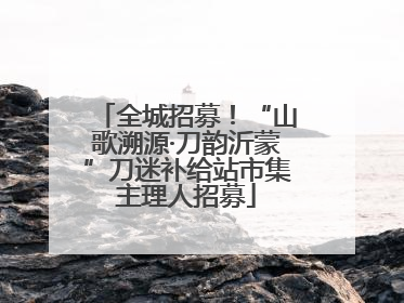 全城招募！“山歌溯源·刀韵沂蒙”刀迷补给站市集主理人招募