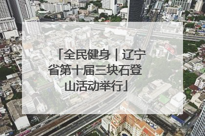 全民健身｜辽宁省第十届三块石登山活动举行