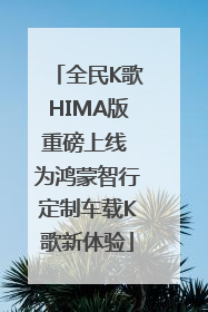 全民K歌HIMA版重磅上线 为鸿蒙智行定制车载K歌新体验