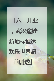 六一开业，武汉遛娃新地标恒达欢乐世界超前剧透