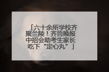 六十余所学校齐聚兰陵！齐鲁晚报中招会助考生家长吃下“定心丸”