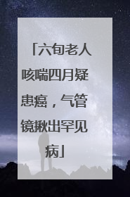 六旬老人咳喘四月疑患癌，气管镜揪出罕见病