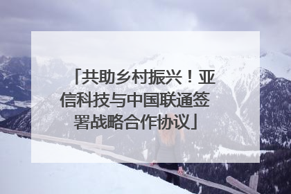 共助乡村振兴！亚信科技与中国联通签署战略合作协议