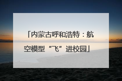 内蒙古呼和浩特：航空模型“飞”进校园
