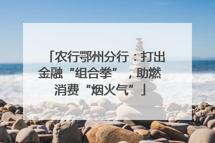 农行鄂州分行：打出金融“组合拳”，助燃消费“烟火气”