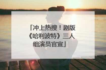 冲上热搜！剧版《哈利波特》三人组演员官宣