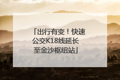 出行有变！快速公交K18线延长至金沙枢纽站