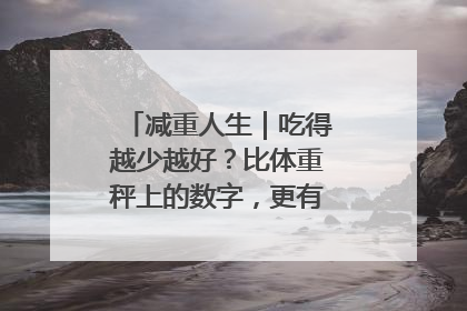 减重人生｜吃得越少越好？比体重秤上的数字，更有意义的是什么？