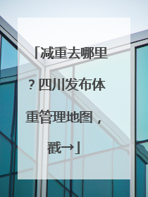 减重去哪里？四川发布体重管理地图，戳→