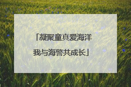 凝聚童真爱海洋 我与海警共成长