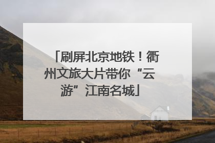 刷屏北京地铁！衢州文旅大片带你“云游”江南名城