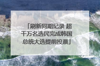 刷新同期纪录 超千万名选民完成韩国总统大选提前投票