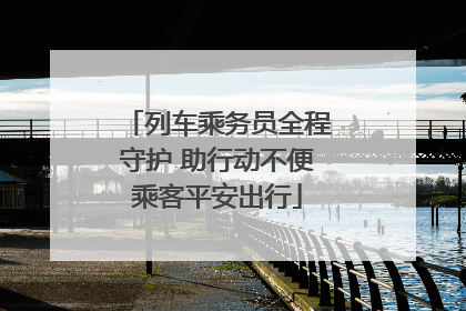 列车乘务员全程守护 助行动不便乘客平安出行