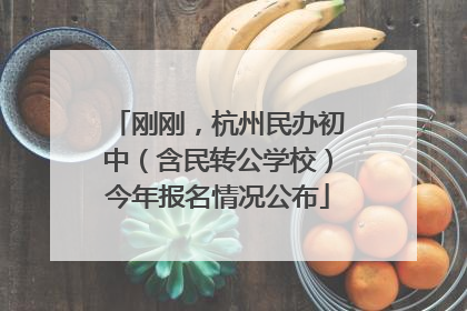 刚刚，杭州民办初中（含民转公学校）今年报名情况公布