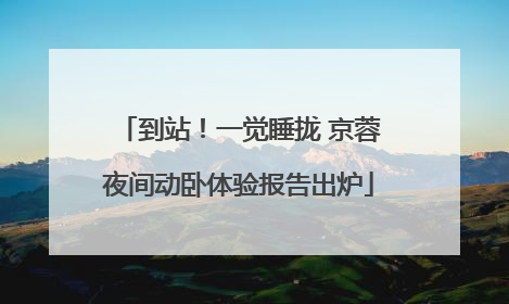到站！一觉睡拢 京蓉夜间动卧体验报告出炉