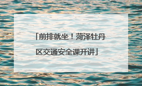 前排就坐！菏泽牡丹区交通安全课开讲