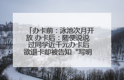 办卡前：泳池次月开放 办卡后：随便说说 过同学近千元办卡后欲退卡却被告知“写明不退不转”！