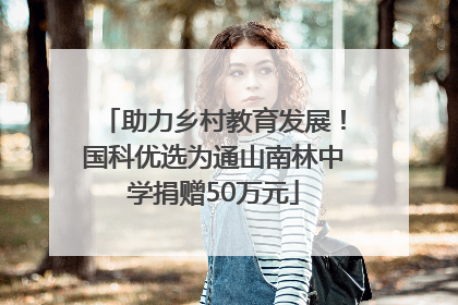 助力乡村教育发展！国科优选为通山南林中学捐赠50万元