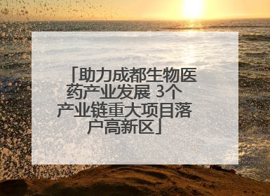 助力成都生物医药产业发展 3个产业链重大项目落户高新区