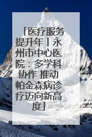医疗服务提升年丨永州市中心医院：多学科协作 推动帕金森病诊疗迈向新高度