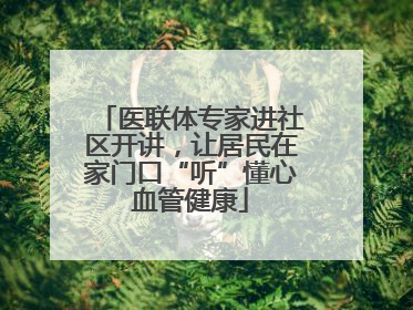 医联体专家进社区开讲，让居民在家门口“听”懂心血管健康