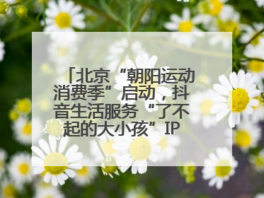 北京“朝阳运动消费季”启动，抖音生活服务“了不起的大小孩”IP联动商圈解锁暑期亲子消费新场景