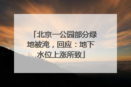北京一公园部分绿地被淹，回应：地下水位上涨所致