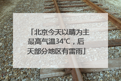 北京今天以晴为主最高气温34℃，后天部分地区有雷雨