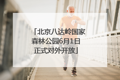 北京八达岭国家森林公园6月1日正式对外开放