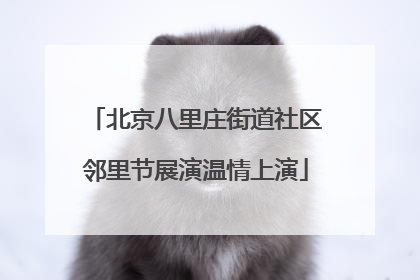 北京八里庄街道社区邻里节展演温情上演