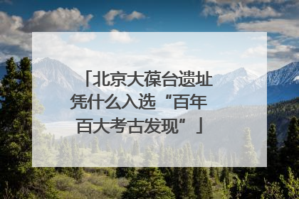 北京大葆台遗址凭什么入选“百年百大考古发现”