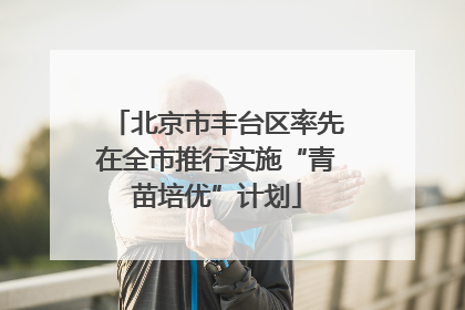 北京市丰台区率先在全市推行实施“青苗培优”计划