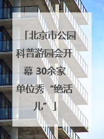 北京市公园科普游园会开幕 30余家单位秀“绝活儿”