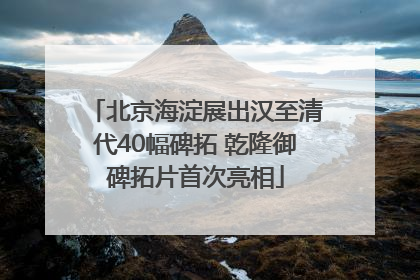 北京海淀展出汉至清代40幅碑拓 乾隆御碑拓片首次亮相