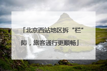 北京西站地区拆“栏”障，旅客通行更顺畅