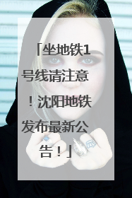 坐地铁1号线请注意！沈阳地铁发布最新公告！