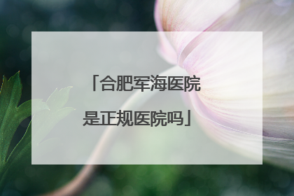 合肥军海医院是正规医院吗