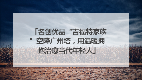 名创优品“吉福特家族”空降广州塔，用温暖拥抱治愈当代年轻人