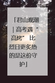 君山观潮｜高考遇“高烤” 比烈日更炙热的是这份守护