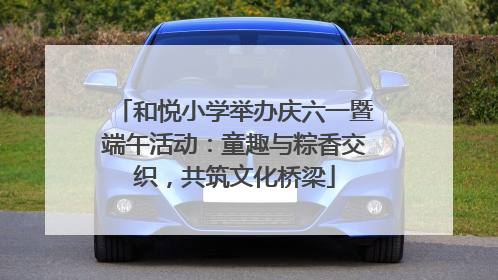和悦小学举办庆六一暨端午活动：童趣与粽香交织，共筑文化桥梁