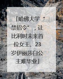 哈佛大学“禁招令”，让比利时未来首位女王、23岁伊丽莎白公主难毕业