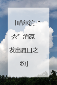 哈尔滨“秀”清凉 发出夏日之约