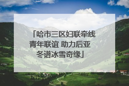 哈市三区妇联牵线青年联谊 助力后亚冬谱冰雪奇缘