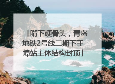 啃下硬骨头，青岛地铁2号线二期下王埠站主体结构封顶