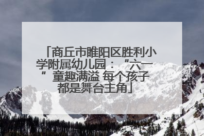 商丘市睢阳区胜利小学附属幼儿园：“六一”童趣满溢 每个孩子都是舞台主角